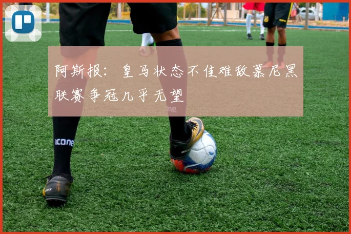 阿斯报：皇马状态不佳难敌慕尼黑联赛争冠几乎无望
