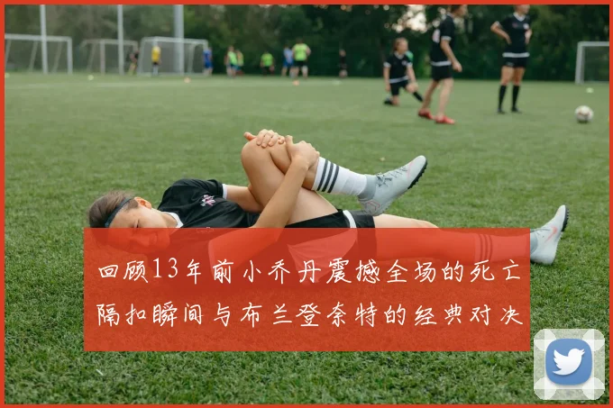 回顾13年前小乔丹震撼全场的死亡隔扣瞬间与布兰登奈特的经典对决