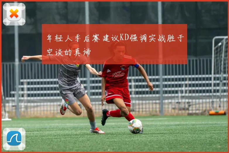 年轻人季后赛建议KD强调实战胜于空谈的真谛