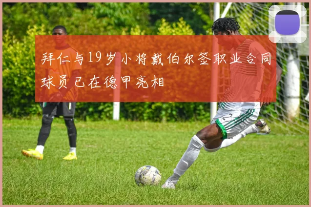 拜仁与19岁小将戴伯尔签职业合同球员已在德甲亮相