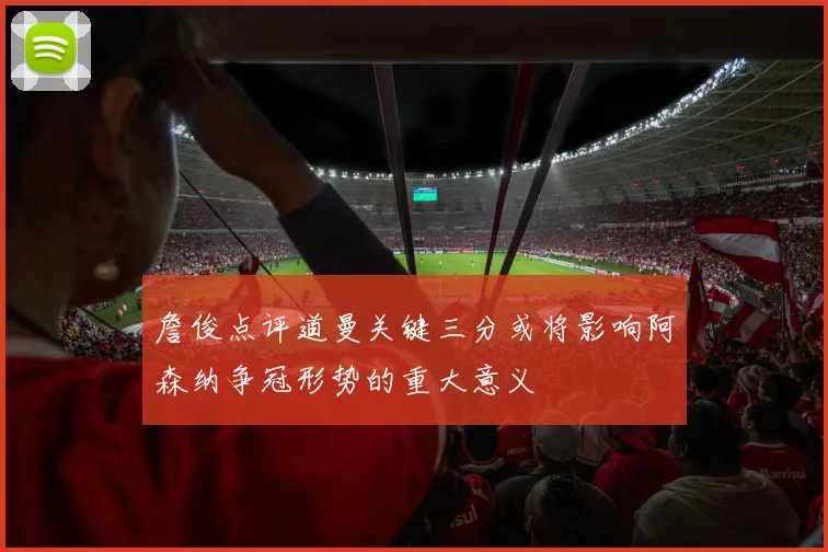 詹俊点评道曼关键三分或将影响阿森纳争冠形势的重大意义
